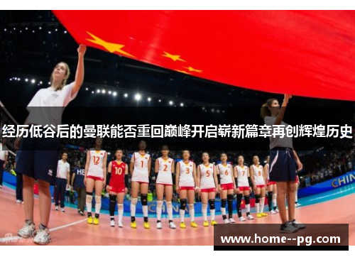 经历低谷后的曼联能否重回巅峰开启崭新篇章再创辉煌历史