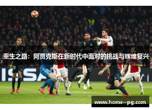 重生之路:阿贾克斯在新时代中面对的挑战与辉煌复兴 重生之路:阿贾克斯在新时代中面对的挑战与辉煌复兴