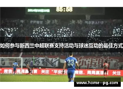如何参与新西兰中超联赛支持活动与球迷互动的最佳方式 如何参与新西兰中超联赛支持活动与球迷互动的最佳方式