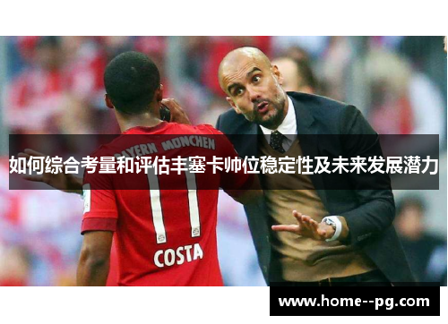 如何综合考量和评估丰塞卡帅位稳定性及未来发展潜力 如何综合考量和评估丰塞卡帅位稳定性及未来发展潜力