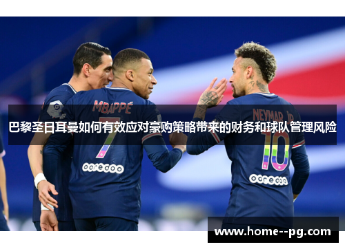 巴黎圣日耳曼如何有效应对豪购策略带来的财务和球队管理风险 巴黎圣日耳曼如何有效应对豪购策略带来的财务和球队管理风险