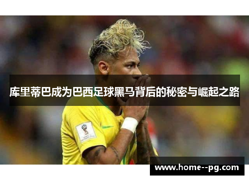 库里蒂巴成为巴西足球黑马背后的秘密与崛起之路 库里蒂巴成为巴西足球黑马背后的秘密与崛起之路