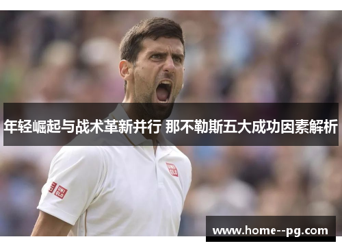 年轻崛起与战术革新并行 那不勒斯五大成功因素解析 年轻崛起与战术革新并行 那不勒斯五大成功因素解析