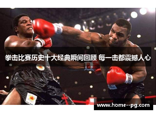 拳击比赛历史十大经典瞬间回顾 每一击都震撼人心 拳击比赛历史十大经典瞬间回顾 每一击都震撼人心