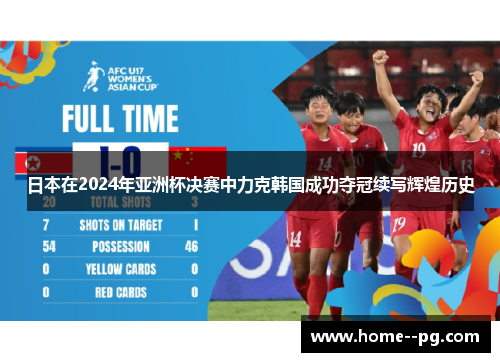 日本在2024年亚洲杯决赛中力克韩国成功夺冠续写辉煌历史 日本在2024年亚洲杯决赛中力克韩国成功夺冠续写辉煌历史