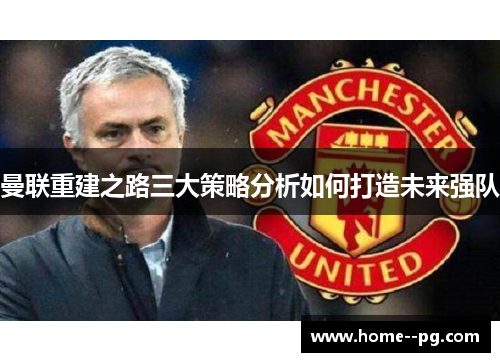 曼联重建之路三大策略分析如何打造未来强队