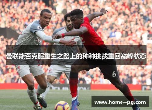 曼联能否克服重生之路上的种种挑战重回巅峰状态