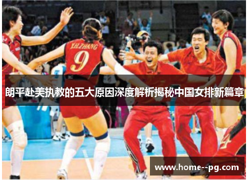 朗平赴美执教的五大原因深度解析揭秘中国女排新篇章 朗平赴美执教的五大原因深度解析揭秘中国女排新篇章