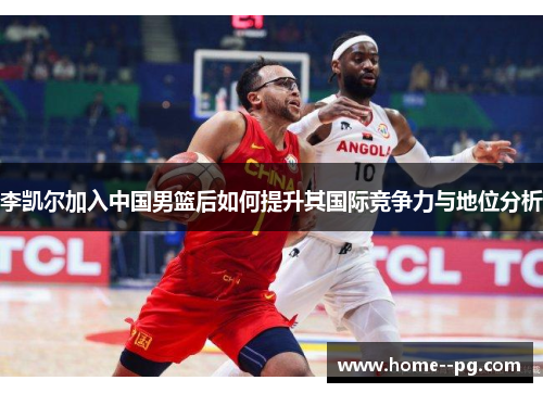 李凯尔加入中国男篮后如何提升其国际竞争力与地位分析