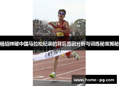 杨绍辉破中国马拉松纪录的背后原因分析与训练秘笈揭秘 杨绍辉破中国马拉松纪录的背后原因分析与训练秘笈揭秘