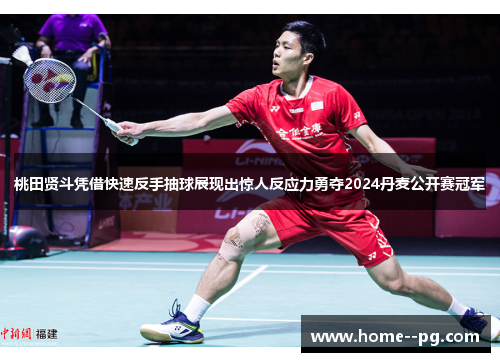桃田贤斗凭借快速反手抽球展现出惊人反应力勇夺2024丹麦公开赛冠军