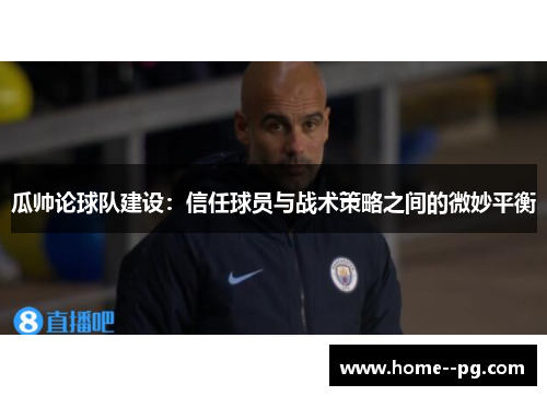 瓜帅论球队建设：信任球员与战术策略之间的微妙平衡