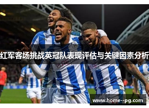 红军客场挑战英冠队表现评估与关键因素分析