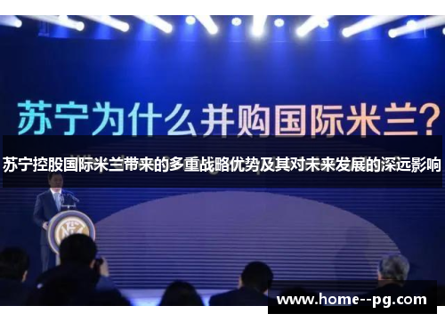苏宁控股国际米兰带来的多重战略优势及其对未来发展的深远影响 苏宁控股国际米兰带来的多重战略优势及其对未来发展的深远影响