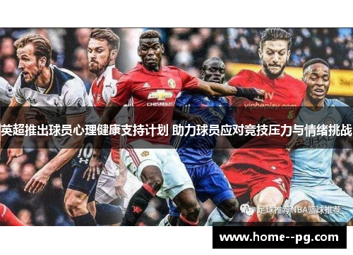 英超推出球员心理健康支持计划 助力球员应对竞技压力与情绪挑战 英超推出球员心理健康支持计划 助力球员应对竞技压力与情绪挑战