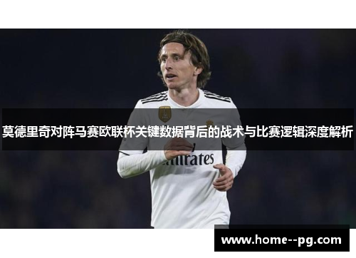 莫德里奇对阵马赛欧联杯关键数据背后的战术与比赛逻辑深度解析 莫德里奇对阵马赛欧联杯关键数据背后的战术与比赛逻辑深度解析