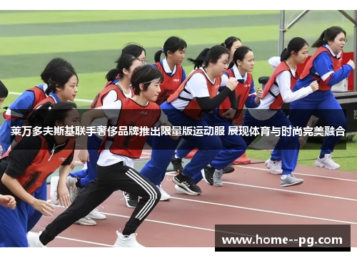 莱万多夫斯基联手奢侈品牌推出限量版运动服 展现体育与时尚完美融合