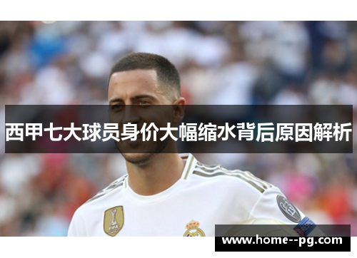 西甲七大球员身价大幅缩水背后原因解析 西甲七大球员身价大幅缩水背后原因解析