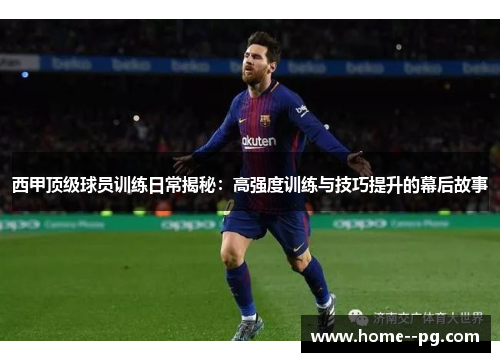 西甲顶级球员训练日常揭秘：高强度训练与技巧提升的幕后故事
