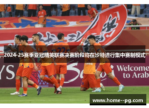2024-25赛季亚冠精英联赛决赛阶段将在沙特进行集中赛制模式