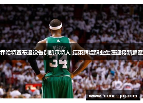 乔哈特宣布退役告别凯尔特人 结束辉煌职业生涯迎接新篇章