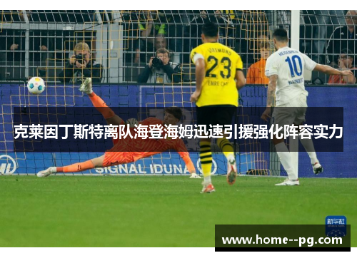 克莱因丁斯特离队海登海姆迅速引援强化阵容实力