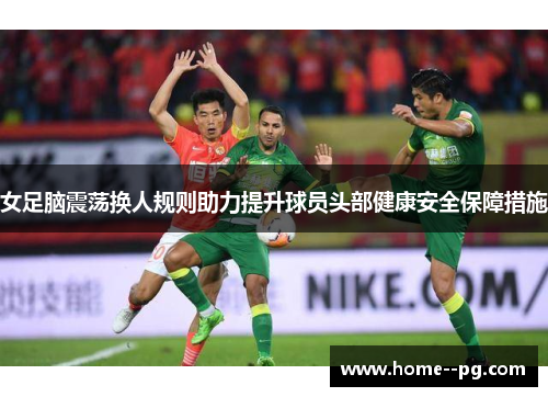 女足脑震荡换人规则助力提升球员头部健康安全保障措施