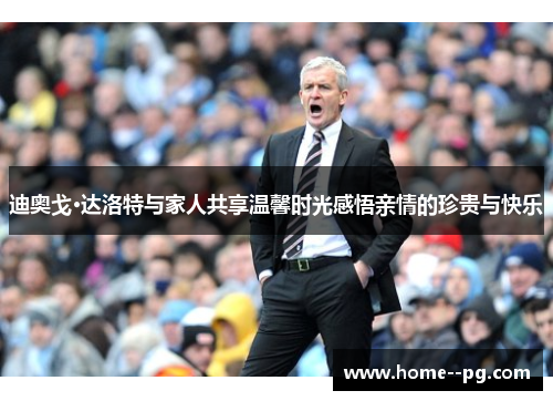 迪奥戈·达洛特与家人共享温馨时光感悟亲情的珍贵与快乐