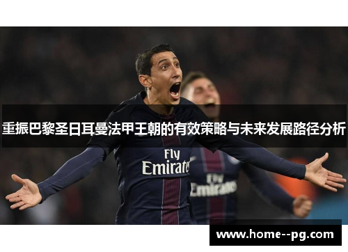 重振巴黎圣日耳曼法甲王朝的有效策略与未来发展路径分析