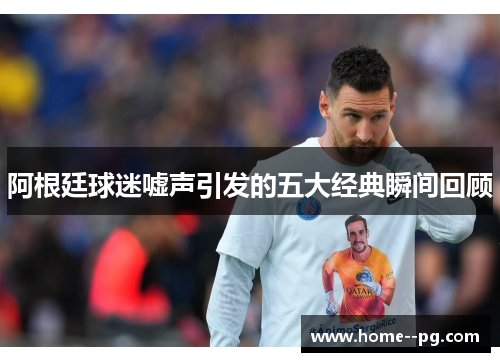 阿根廷球迷嘘声引发的五大经典瞬间回顾