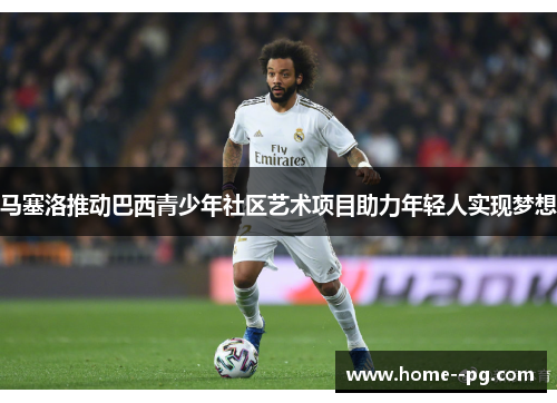 马塞洛推动巴西青少年社区艺术项目助力年轻人实现梦想