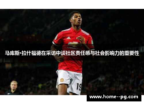 马库斯·拉什福德在采访中谈社区责任感与社会影响力的重要性