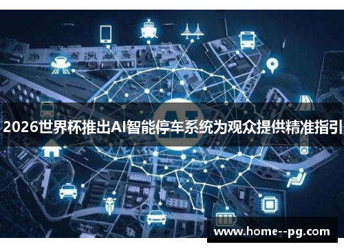 2026世界杯推出AI智能停车系统为观众提供精准指引