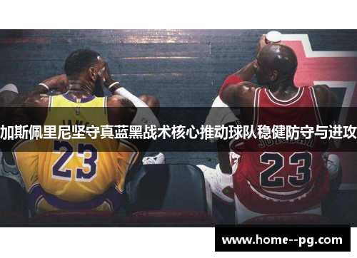 加斯佩里尼坚守真蓝黑战术核心推动球队稳健防守与进攻 加斯佩里尼坚守真蓝黑战术核心推动球队稳健防守与进攻