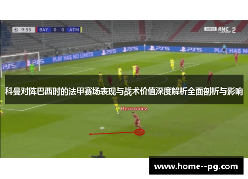 科曼对阵巴西时的法甲赛场表现与战术价值深度解析全面剖析与影响 科曼对阵巴西时的法甲赛场表现与战术价值深度解析全面剖析与影响