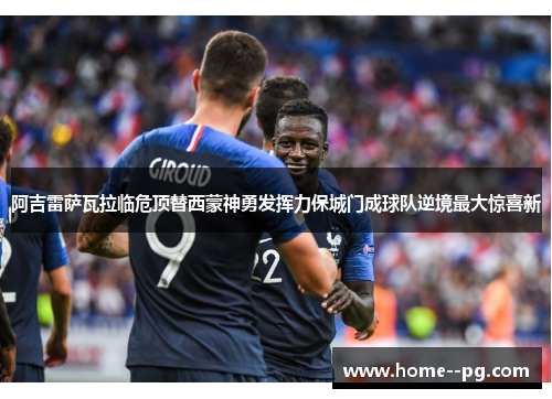 阿吉雷萨瓦拉临危顶替西蒙神勇发挥力保城门成球队逆境最大惊喜新 阿吉雷萨瓦拉临危顶替西蒙神勇发挥力保城门成球队逆境最大惊喜新